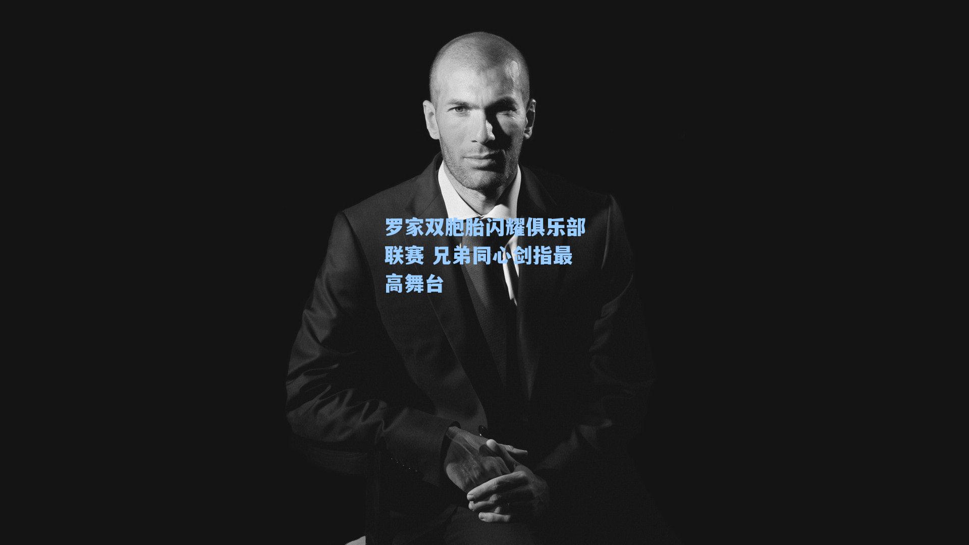 罗家双胞胎闪耀俱乐部联赛 兄弟同心剑指最高舞台