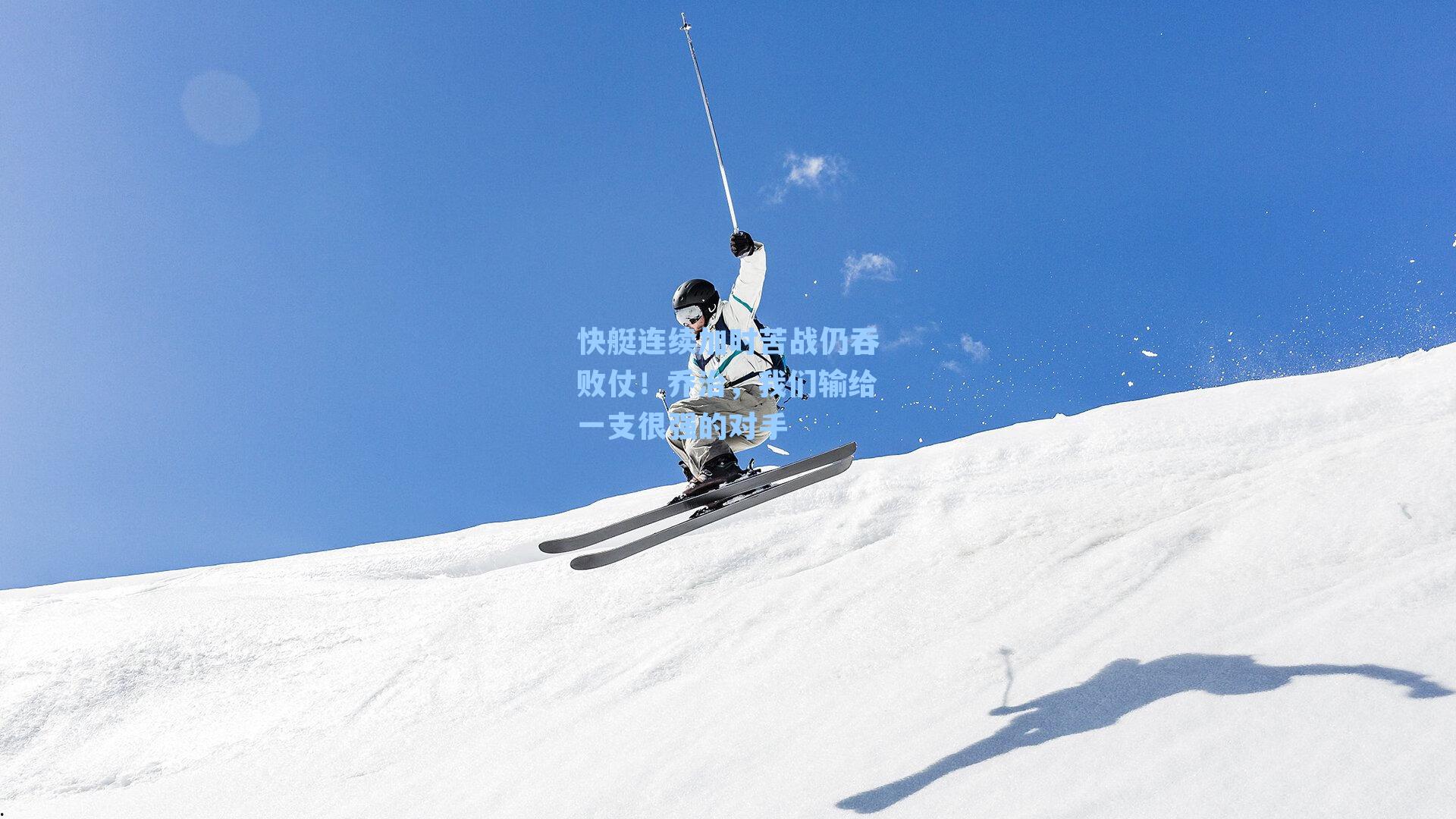 快艇连续加时苦战仍吞败仗!乔治,我们输给一支很强的对手