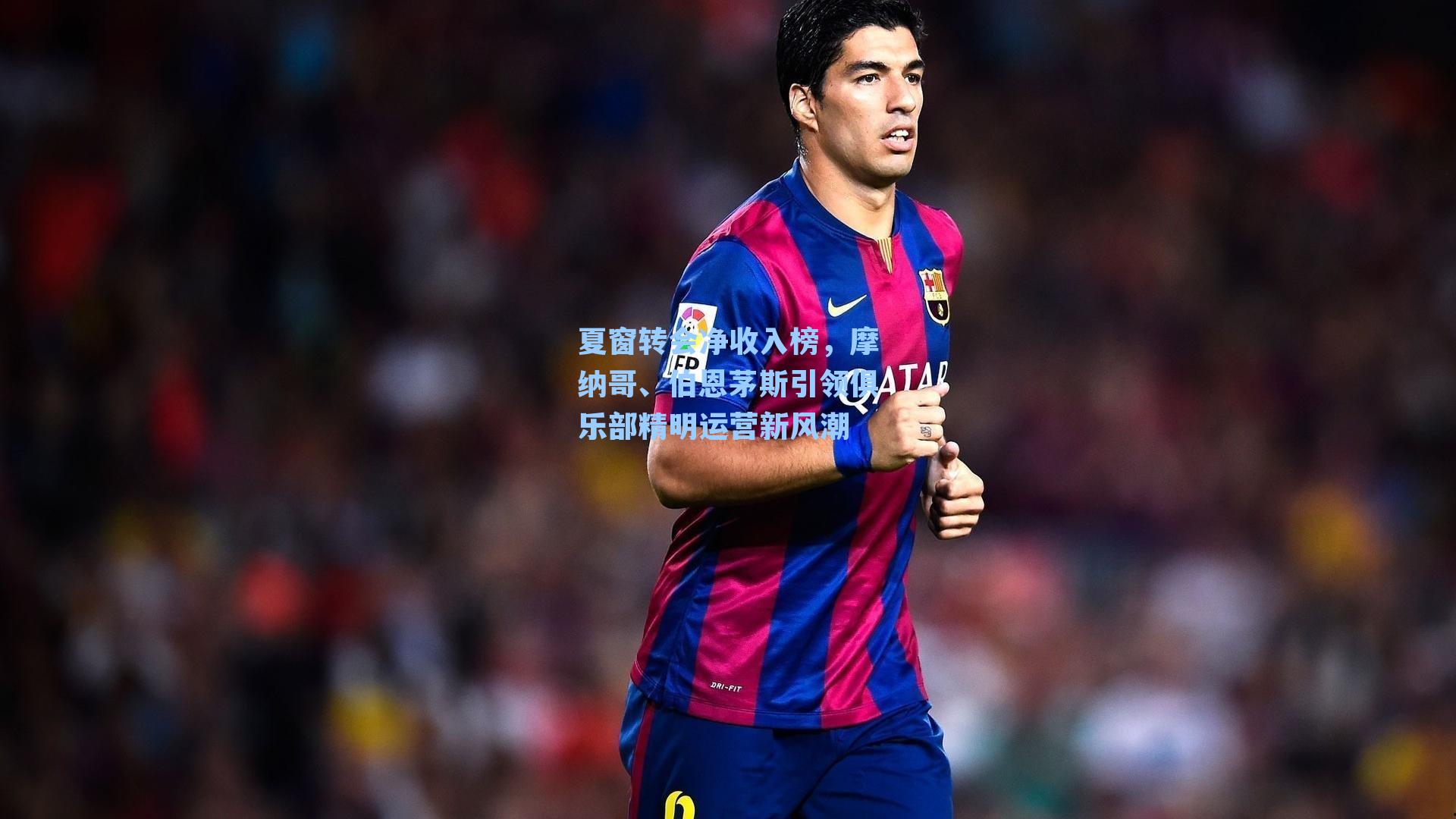 夏窗转会净收入榜，摩纳哥、伯恩茅斯引领俱乐部精明运营新风潮