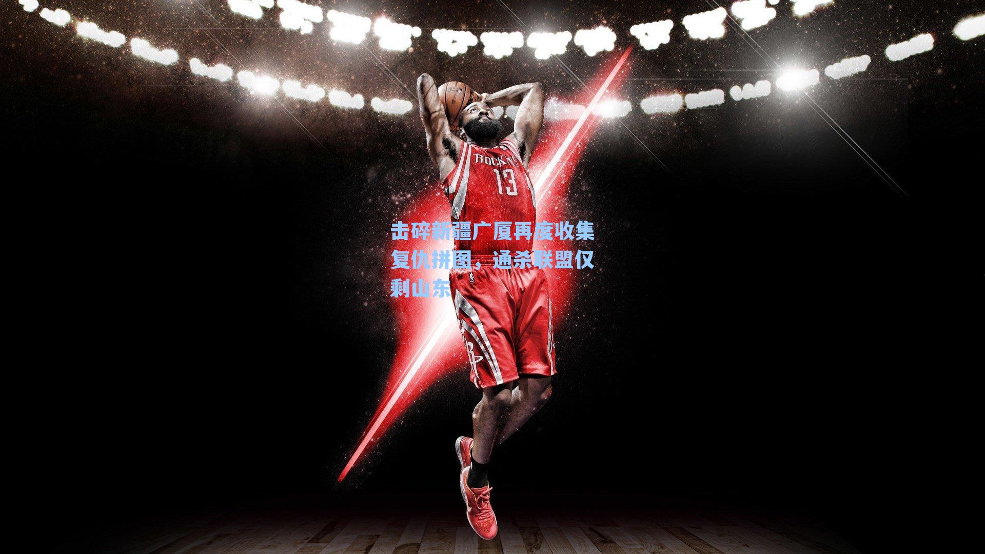 击碎新疆广厦再度收集复仇拼图，通杀联盟仅剩山东