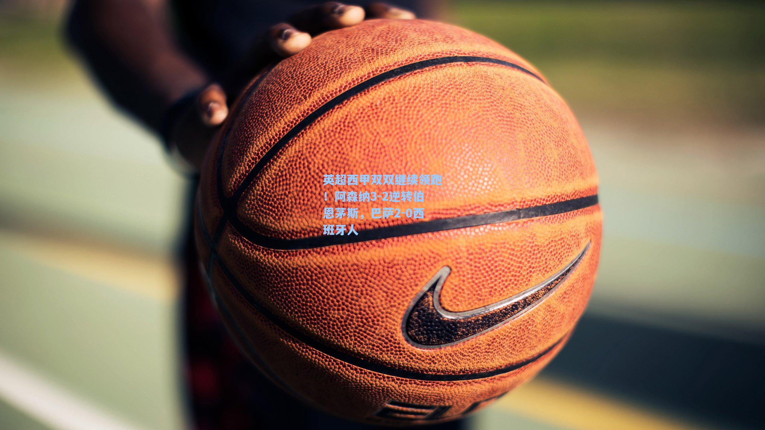 英超西甲双双继续领跑！阿森纳3-2逆转伯恩茅斯，巴萨2-0西班牙人