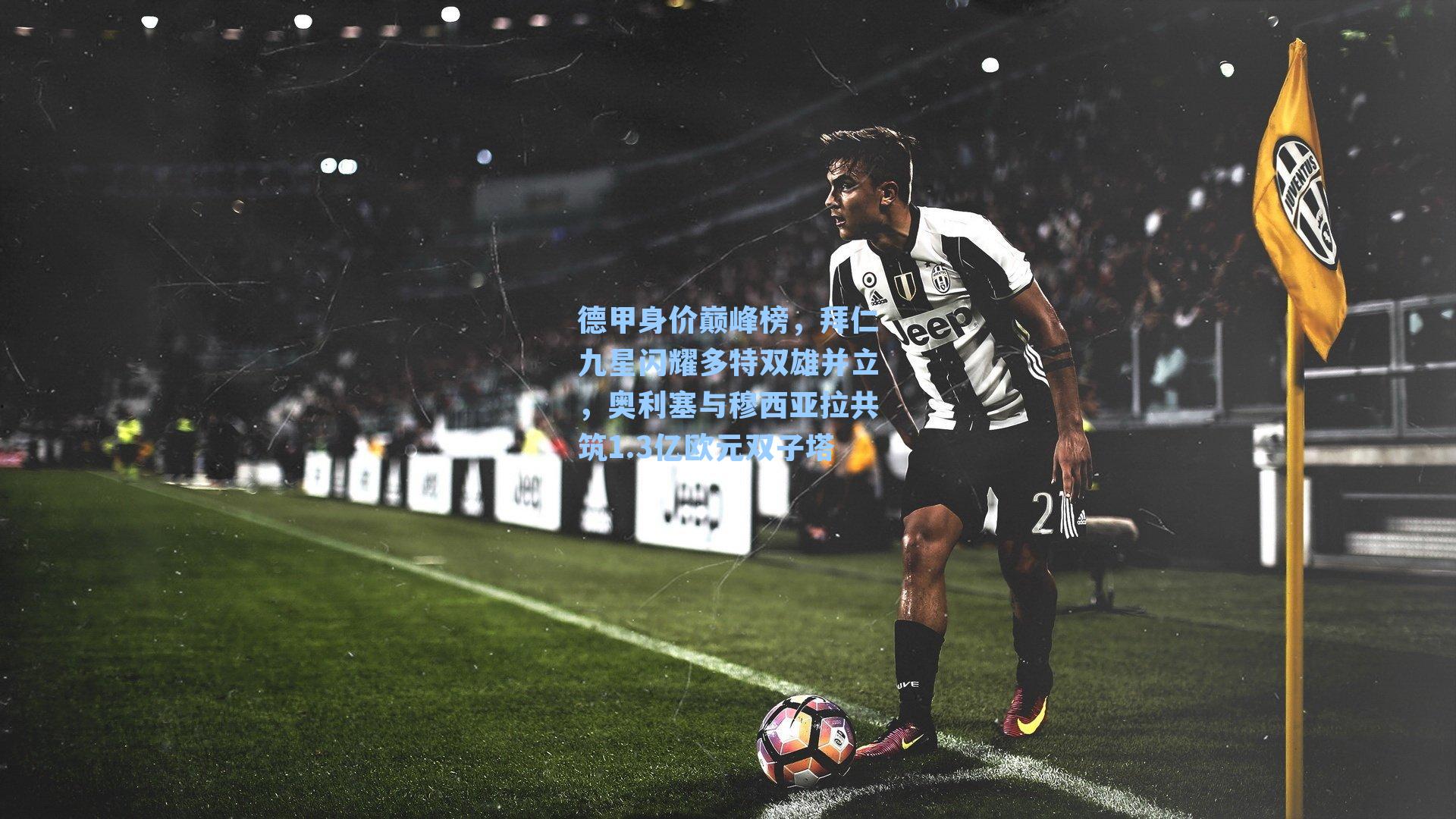 德甲身价巅峰榜，拜仁九星闪耀多特双雄并立，奥利塞与穆西亚拉共筑1.3亿欧元双子塔
