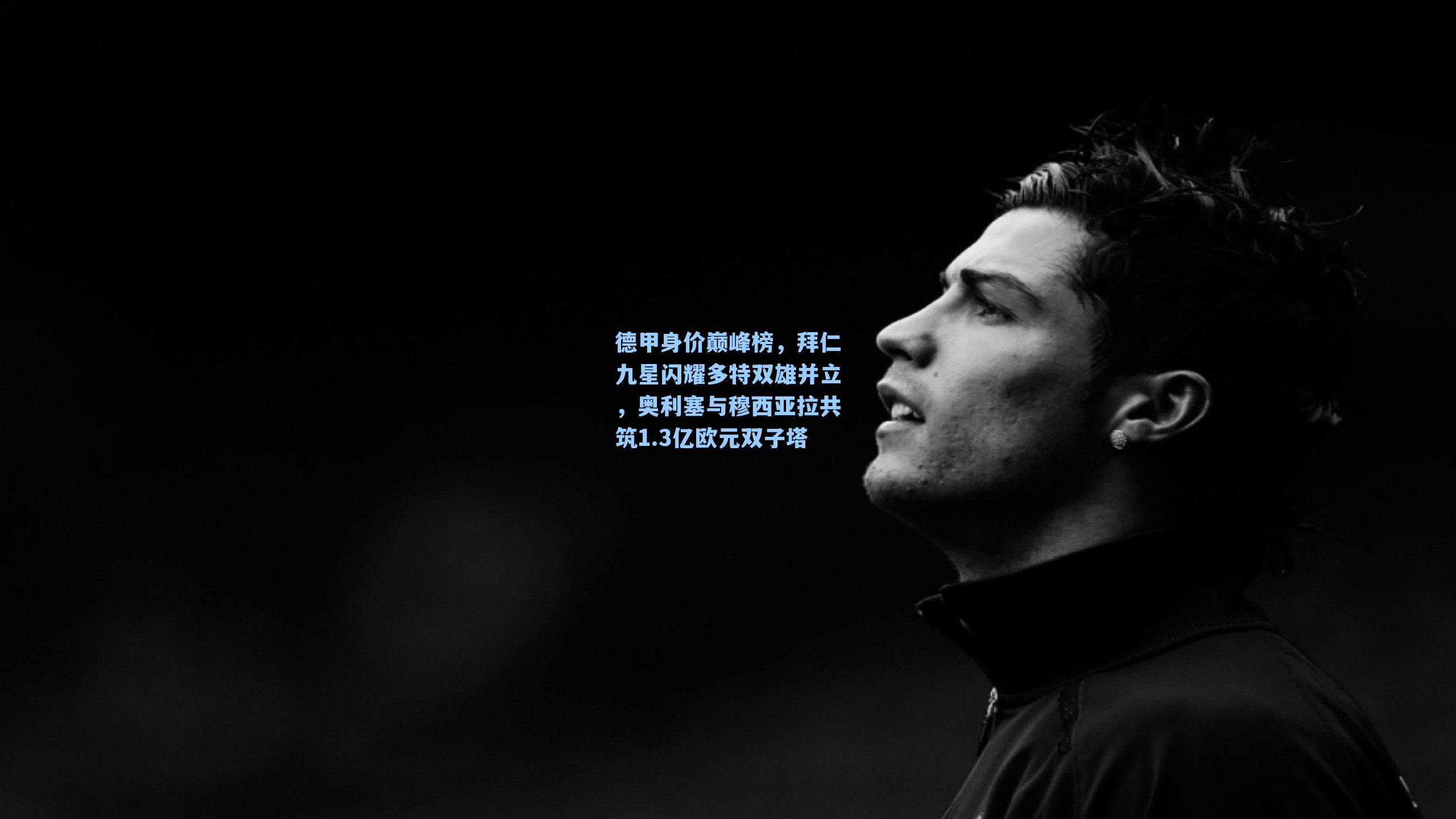 德甲身价巅峰榜，拜仁九星闪耀多特双雄并立，奥利塞与穆西亚拉共筑1.3亿欧元双子塔