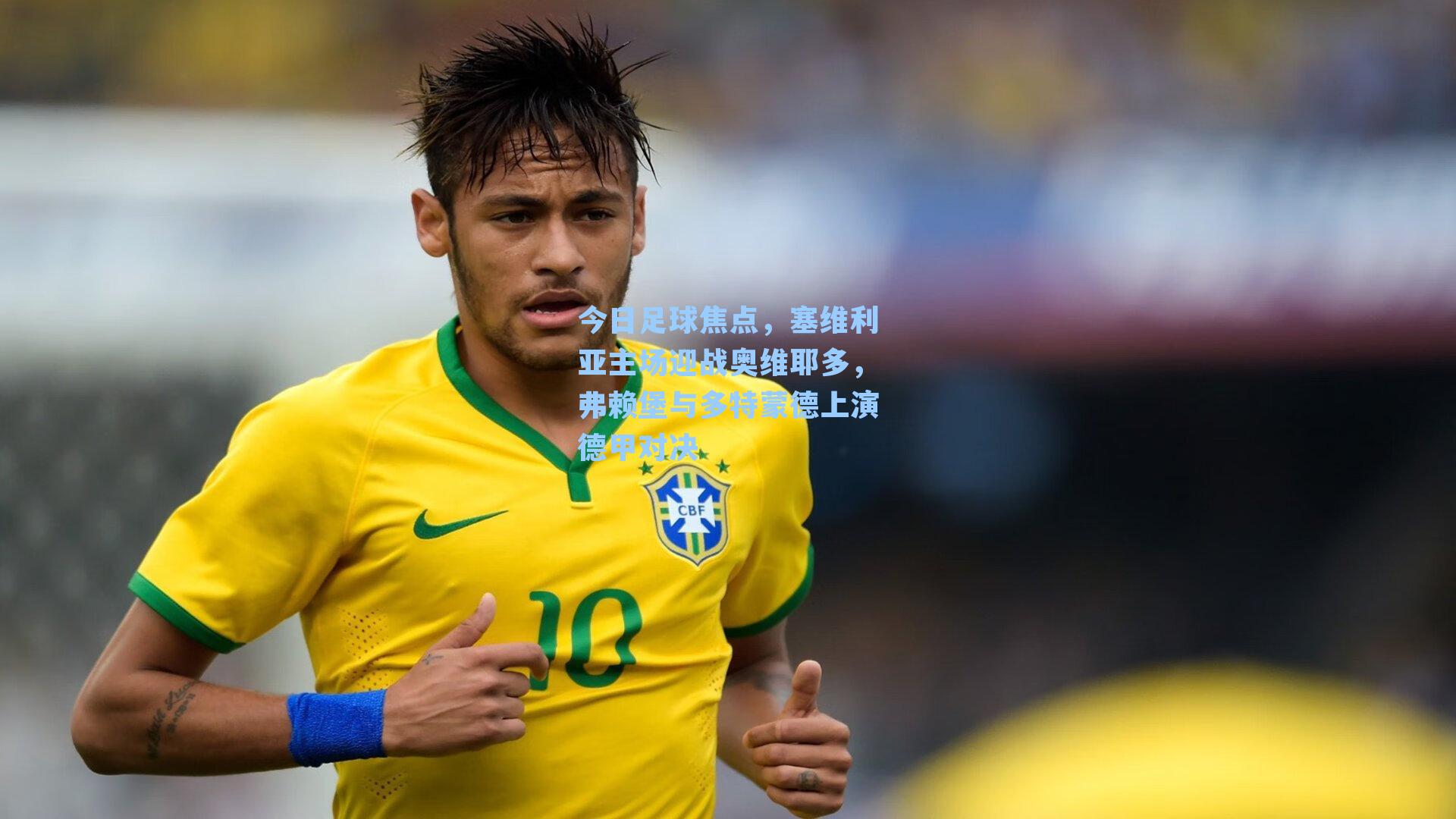 今日足球焦点，塞维利亚主场迎战奥维耶多，弗赖堡与多特蒙德上演德甲对决