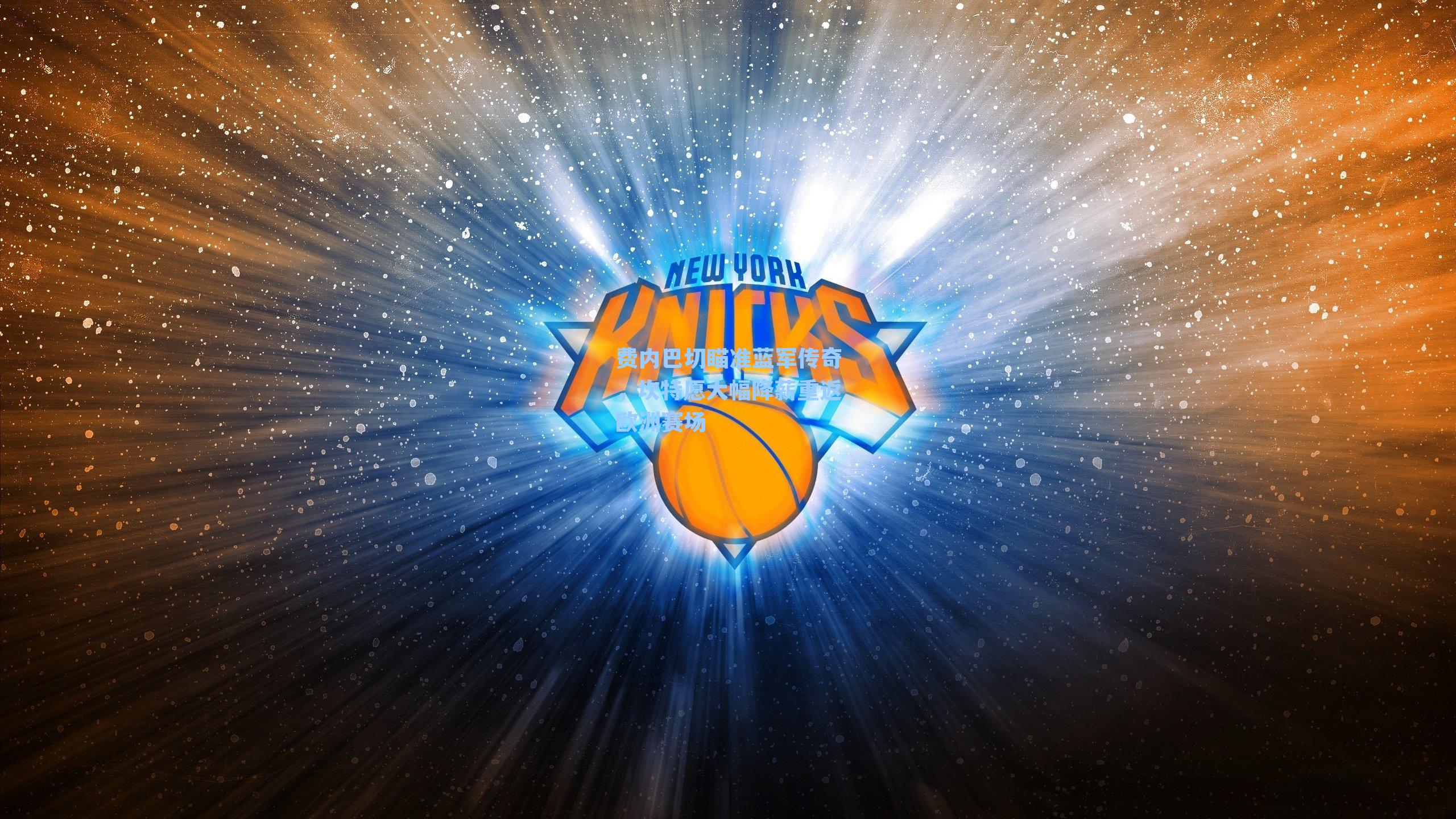 费内巴切瞄准蓝军传奇，坎特愿大幅降薪重返欧洲赛场