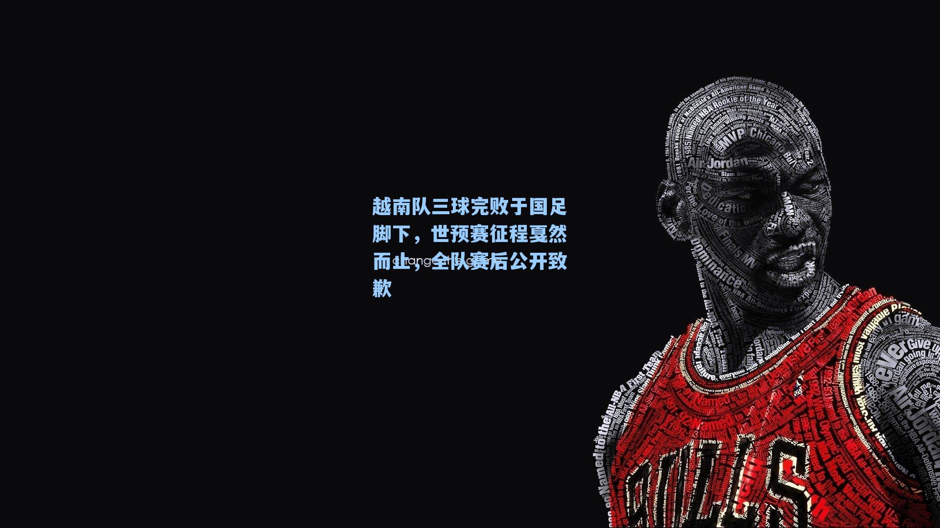 越南队三球完败于国足脚下，世预赛征程戛然而止，全队赛后公开致歉