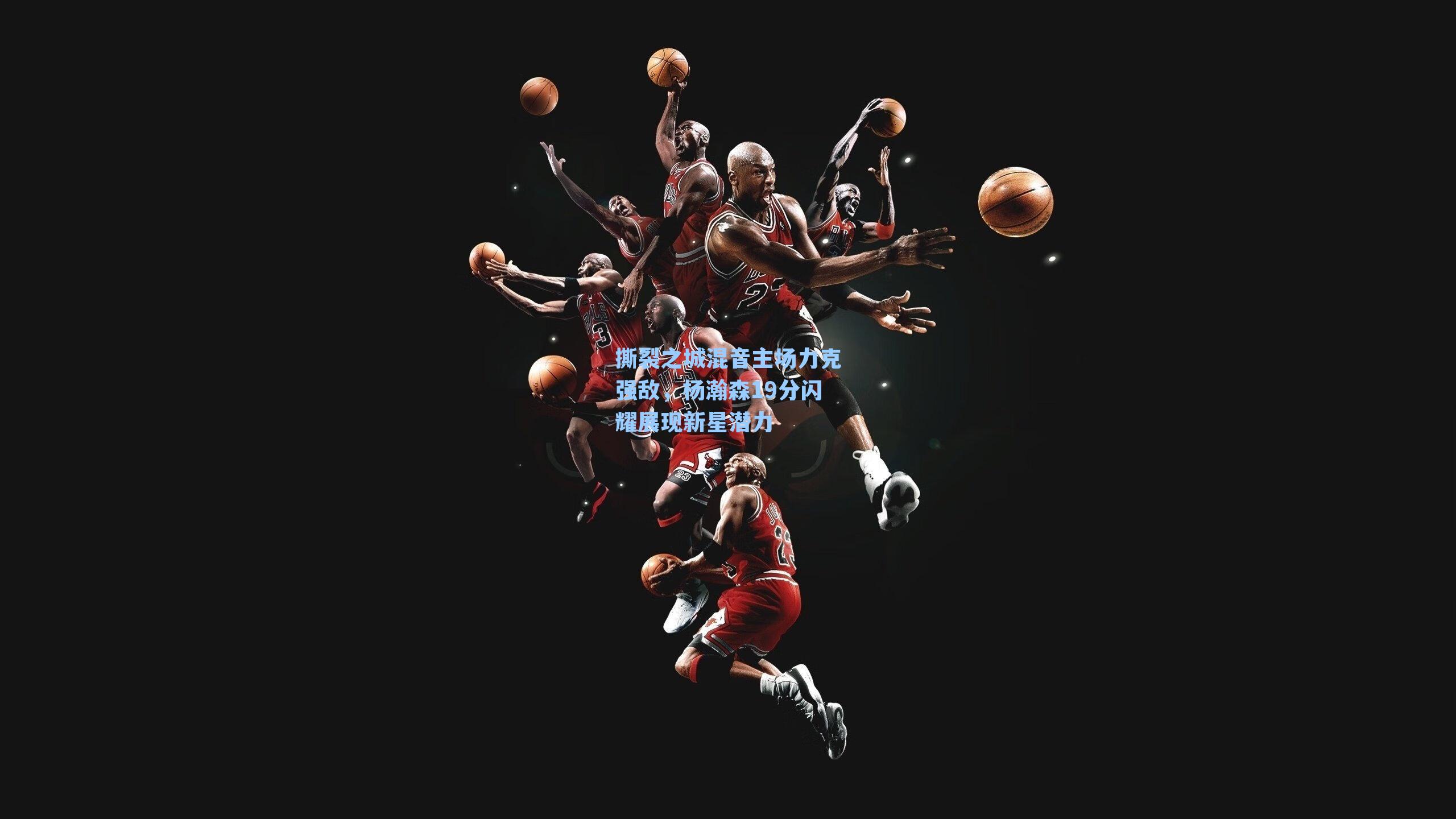 撕裂之城混音主场力克强敌，杨瀚森19分闪耀展现新星潜力